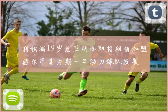 利物浦19岁后卫纳洛即将租借加盟赫尔辛基为期一年助力球队发展